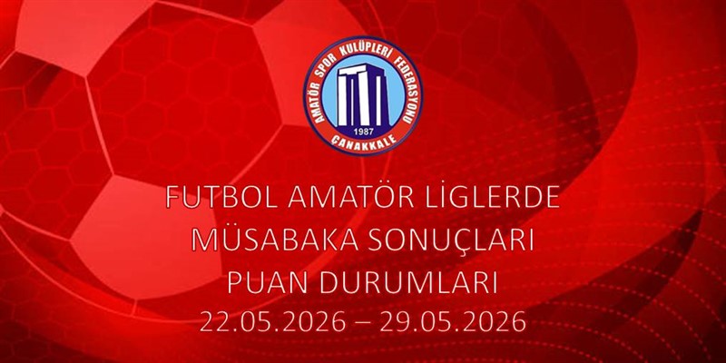 FUTBOL AMATÖR LİGLERDE MÜSABAKA SONUÇLARI PUAN DURUMLARI / 22.05.2026 – 29.05.2026