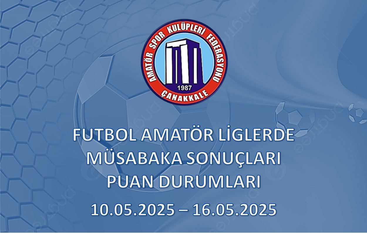 FUTBOL AMATÖR LİGLERDE MÜSABAKA SONUÇLARI PUAN DURUMLARI / 10.05.2025 – 16.05.2025
