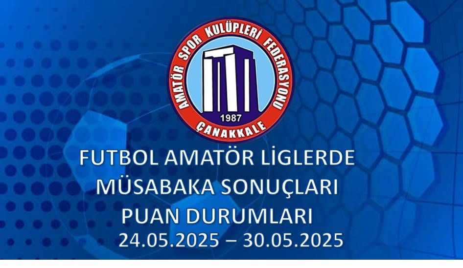 FUTBOL AMATÖR LİGLERDE MÜSABAKA SONUÇLARI PUAN DURUMLARI / 24.05.2025 – 30.05.2025