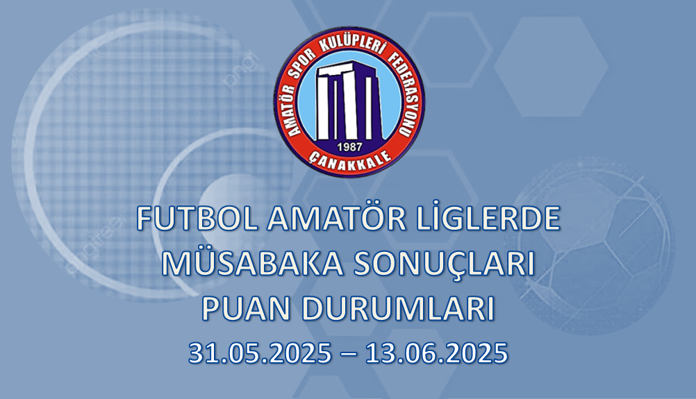 FUTBOL AMATÖR LİGLERDE MÜSABAKA SONUÇLARI PUAN DURUMLARI / 31.05.2025 – 13.06.2025