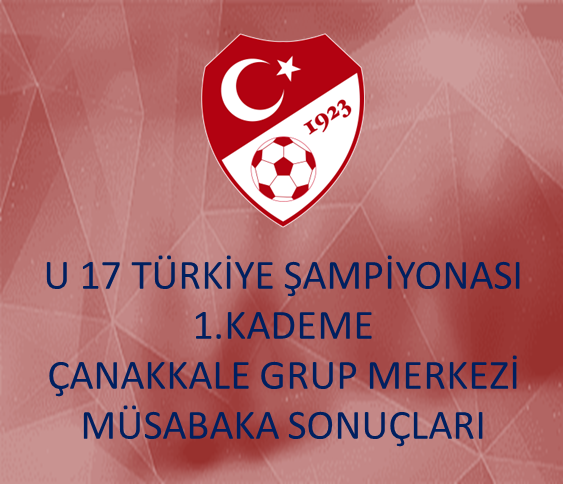 U 17 TÜRKİYE ŞAMPİYONASI 1.KADEME MÜSABAKALARI ÇANAKKALE GRUP MERKEZİ MÜSABAKALARI SONUÇLARI